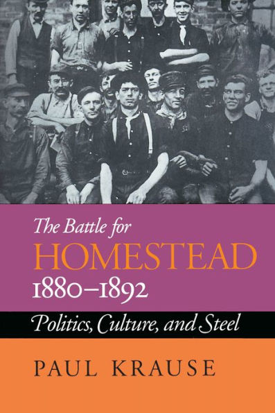 The Battle for Homestead, 1880-1892: Politics, Culture, and Steel