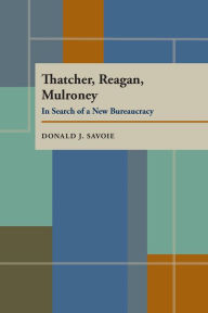 Title: Thatcher, Reagan, and Mulroney: In Search of a New Bureaucracy, Author: Donald J. Savoie