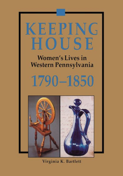 Keeping House: Women's Lives in Western Pennsylvania, 1790-1850