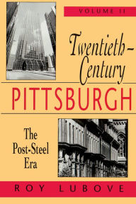 Title: Twentieth-Century Pittsburgh, Volume Two: The Post-Steel Era, Author: Roy Lubove