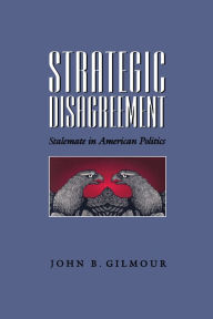 Title: Strategic Disagreement: Stalemate in American Politics / Edition 1, Author: John Gilmour