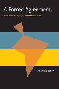 Title: A Forced Agreement: Press Acquiescence to Censorship in Brazil, Author: Anne-Marie Smith