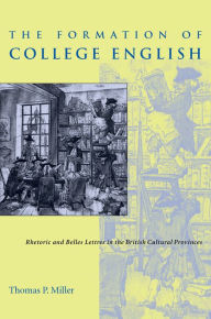 Title: The Formation of College English: Rhetoric and Belles Lettres in the British Cultural Provinces, Author: Thomas Miller