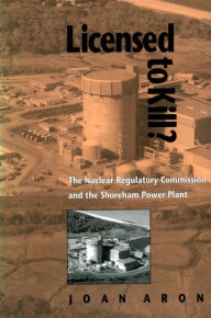 Title: Licensed To Kill?: The Nuclear Regulatory Commission and the Shoreham Power Plant / Edition 1, Author: Joan Aron