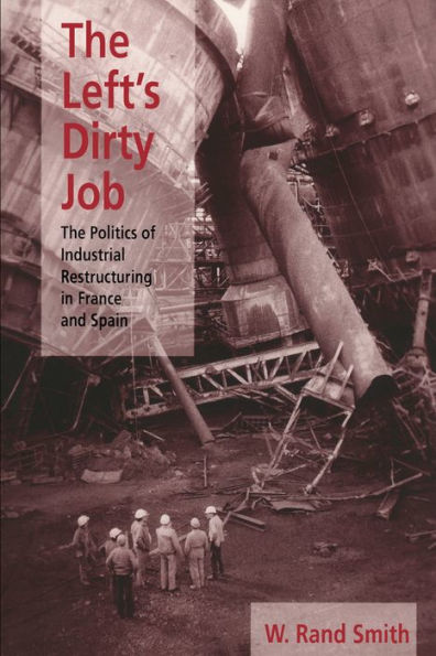 The Left's Dirty Job: The Politics of Industrial Restructuring in France and Spain