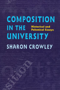 Title: Composition In The University: Historical and Polemical Essays / Edition 1, Author: Sharon Crowley