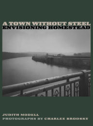 Title: A Town Without Steel: Envisioning Homestead, Author: Judith  Modell
