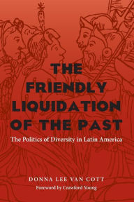 Title: The Friendly Liquidation of the Past: The Politics of Diversity in Latin America / Edition 1, Author: Donna Lee Van Cott