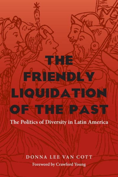 The Friendly Liquidation of the Past: The Politics of Diversity in Latin America / Edition 1