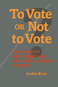 Title: To Vote or Not to Vote: The Merits and Limits of Rational Choice Theory / Edition 1, Author: Andre Blais