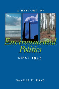 Title: A History of Environmental Politics Since 1945 / Edition 1, Author: Samuel P. Hays