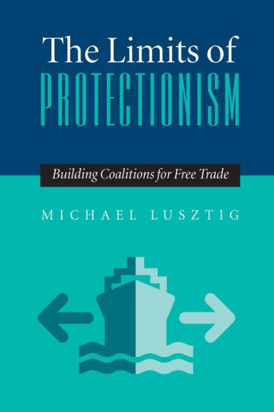 The Limits Of Protectionism: Building Coalitions for Free Trade