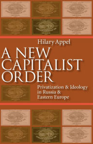 Title: New Capitalist Order: Privatization And Ideology In Russia And Eastern Europe, Author: Hilary Appel