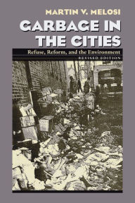 Title: Garbage In The Cities: Refuse Reform and the Environment / Edition 1, Author: Martin V. Melosi
