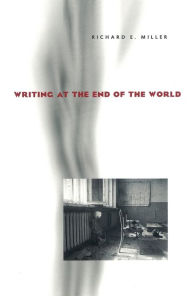Title: Writing at the End of the World / Edition 1, Author: Richard E. Miller