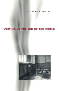 Title: Writing at the End of the World / Edition 1, Author: Richard E. Miller