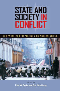 Title: State and Society in Conflict: Comparative Perspectives on the Andean Crises, Author: Paul W. Drake