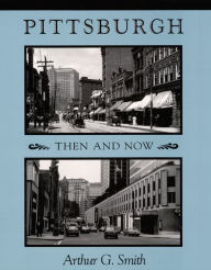 Title: Pittsburgh Then and Now, Author: Arthur G. Smith