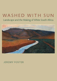 Title: Washed with Sun: Landscape and the Making of White South Africa, Author: Jeremy Foster