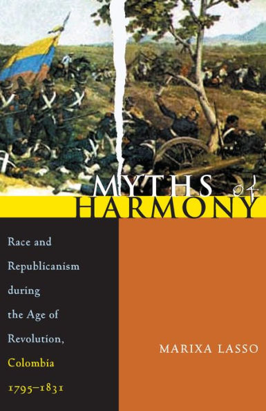 Myths of Harmony: Race and Republicanism during the Age of Revolution, Colombia, 1795-1831 / Edition 1
