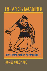 Title: The Andes Imagined: Indigenismo, Society, and Modernity, Author: Jorge Coronado