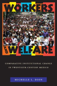 Title: Workers and Welfare: Comparative Institutional Change in Twentieth-Century Mexico, Author: Michelle L. Dion