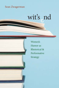 Title: Wit's End: Women's Humor as Rhetorical and Performative Strategy, Author: Sean Zwagerman
