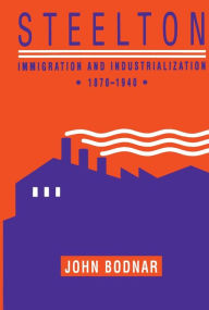 Title: Steelton: Immigration and Industrialization, 1870-1940, Author: John Bodnar