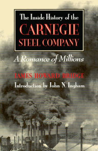 Title: The Inside History of the Carnegie Steel Company: A Romance of Millions, Author: James Howard Bridge