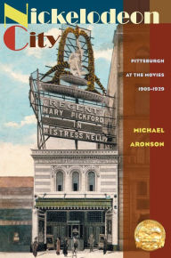 Title: Nickelodeon City: Pittsburgh at the Movies, 1905-1929, Author: Michael Aronson