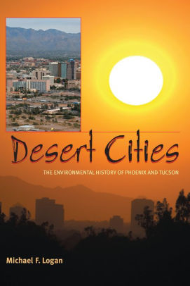 Desert Cities The Environmental History Of Phoenix And Tucson By