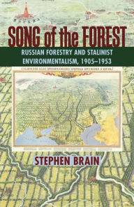 Title: Song of the Forest: Russian Forestry and Stalinist Environmentalism, 1905-1953, Author: Stephen Brain