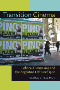 Title: Transition Cinema: Political Filmmaking and the Argentine Left since 1968, Author: Jessica Stites Mor