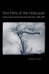 Title: First Films of the Holocaust: Soviet Cinema and the Genocide of the Jews, 1938-1946, Author: Jeremy Hicks