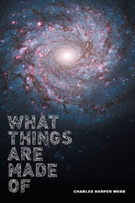 Title: What Things Are Made Of, Author: Charles Harper Webb
