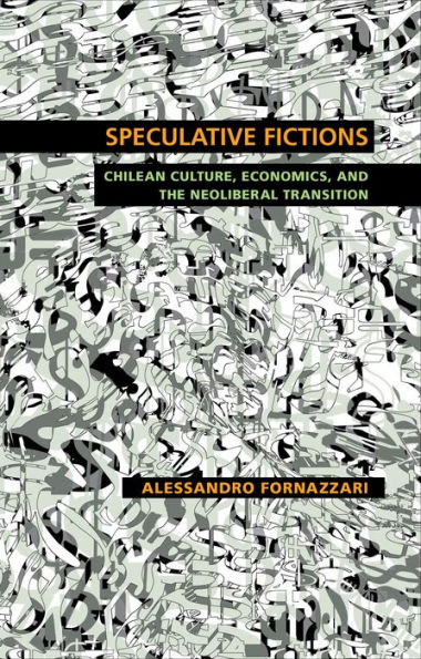 Speculative Fictions: Chilean Culture, Economics, and the Neoliberal Transition