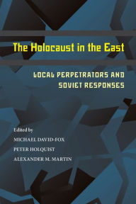 Title: The Holocaust in the East: Local Perpetrators and Soviet Responses, Author: Michael David-Fox