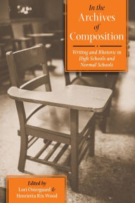 Title: In the Archives of Composition: Writing and Rhetoric in High Schools and Normal Schools, Author: Lori Ostergaard