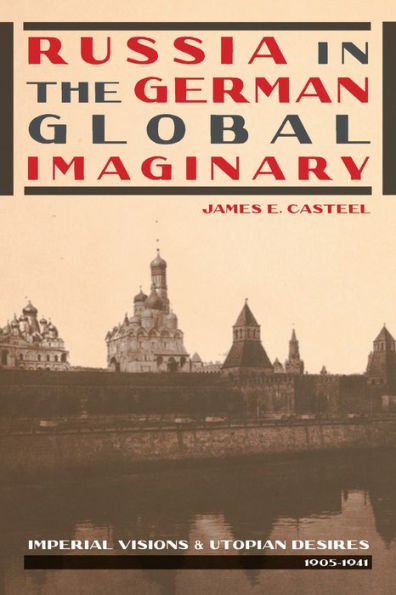 Russia the German Global Imaginary: Imperial Visions and Utopian Desires, 1905-1941