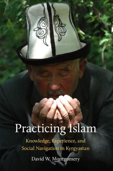 Practicing Islam: Knowledge, Experience, and Social Navigation in Kyrgyzstan