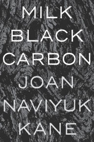 Title: Milk Black Carbon, Author: Joan Naviyuk Kane