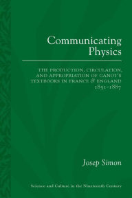 Title: Communicating Physics: The Production, Circulation, and Appropriation of Ganot's Textbooks in France and England, 1851-1887, Author: Josep Simon