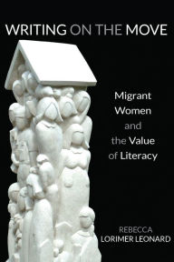 Title: Writing on the Move: Migrant Women and the Value of Literacy, Author: Rebecca Lorimer Leonard