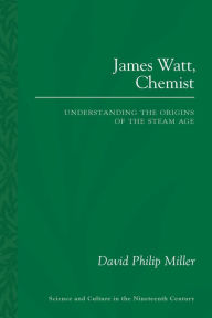 Title: James Watt, Chemist: Understanding the Origins of the Steam Age, Author: David Philip Miller