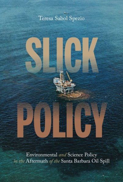 Slick Policy: Environmental and Science Policy in the Aftermath of the Santa Barbara Oil Spill