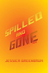 Title: Spilled and Gone: Poems, Author: Jessica  Greenbaum