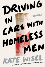 Title: Driving in Cars with Homeless Men: Stories, Author: Kate Wisel