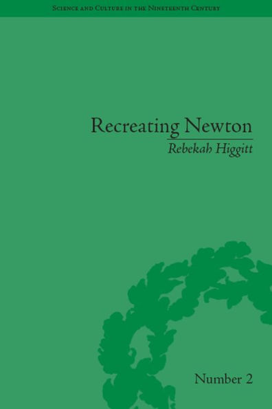 Recreating Newton: Newtonian Biography and the Making of Nineteenth-Century History Science