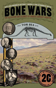 Title: Bone Wars: The Excavation and Celebrity of Andrew Carnegie's Dinosaur, Twentieth Anniversary Edition, Author: Tom Rea