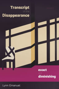 Title: Transcript of the Disappearance, Exact and Diminishing: Poems, Author: Lynn Emanuel